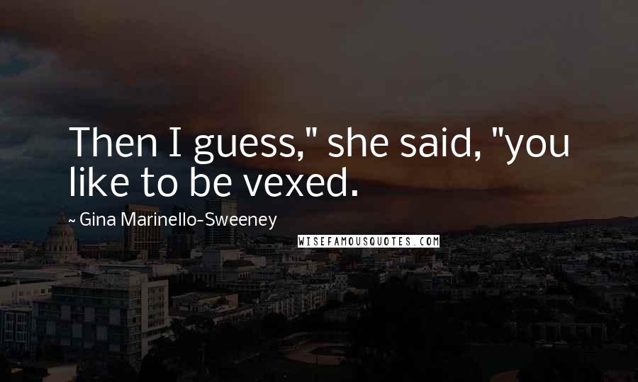 Gina Marinello-Sweeney Quotes: Then I guess," she said, "you like to be vexed.