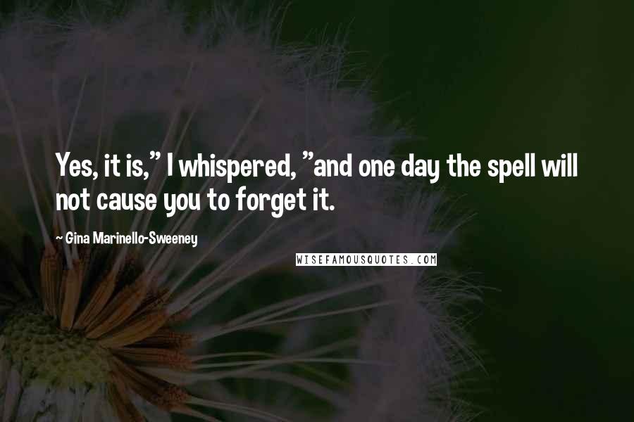 Gina Marinello-Sweeney Quotes: Yes, it is," I whispered, "and one day the spell will not cause you to forget it.