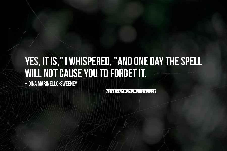 Gina Marinello-Sweeney Quotes: Yes, it is," I whispered, "and one day the spell will not cause you to forget it.