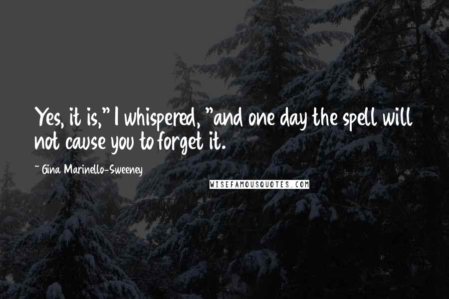Gina Marinello-Sweeney Quotes: Yes, it is," I whispered, "and one day the spell will not cause you to forget it.