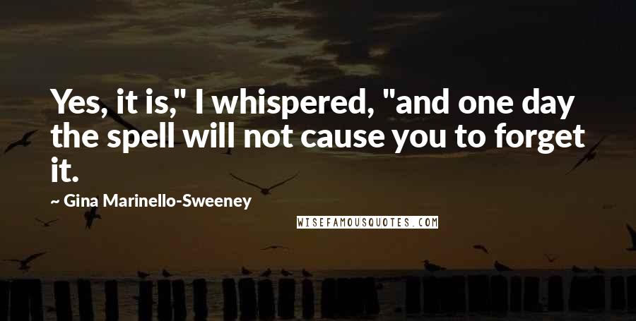 Gina Marinello-Sweeney Quotes: Yes, it is," I whispered, "and one day the spell will not cause you to forget it.