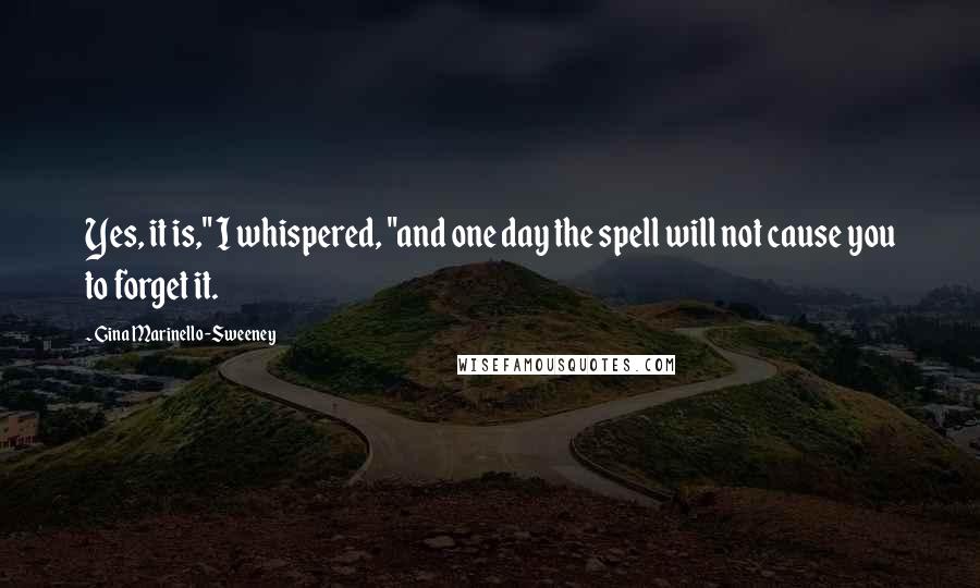 Gina Marinello-Sweeney Quotes: Yes, it is," I whispered, "and one day the spell will not cause you to forget it.