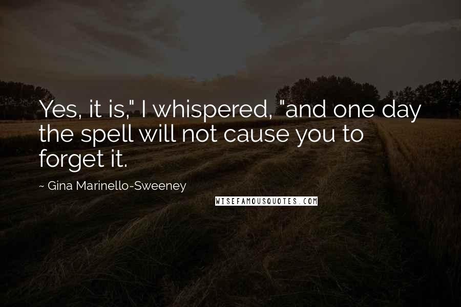 Gina Marinello-Sweeney Quotes: Yes, it is," I whispered, "and one day the spell will not cause you to forget it.