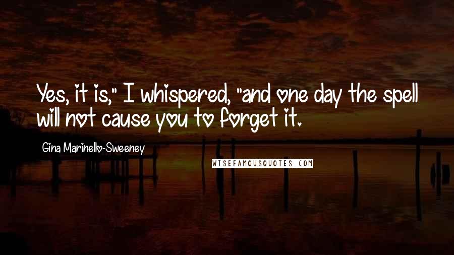 Gina Marinello-Sweeney Quotes: Yes, it is," I whispered, "and one day the spell will not cause you to forget it.