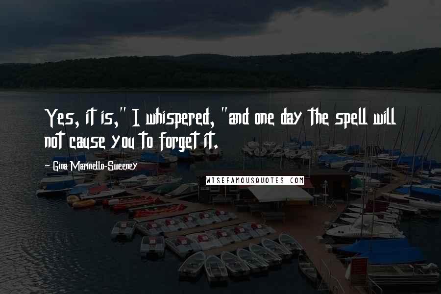 Gina Marinello-Sweeney Quotes: Yes, it is," I whispered, "and one day the spell will not cause you to forget it.