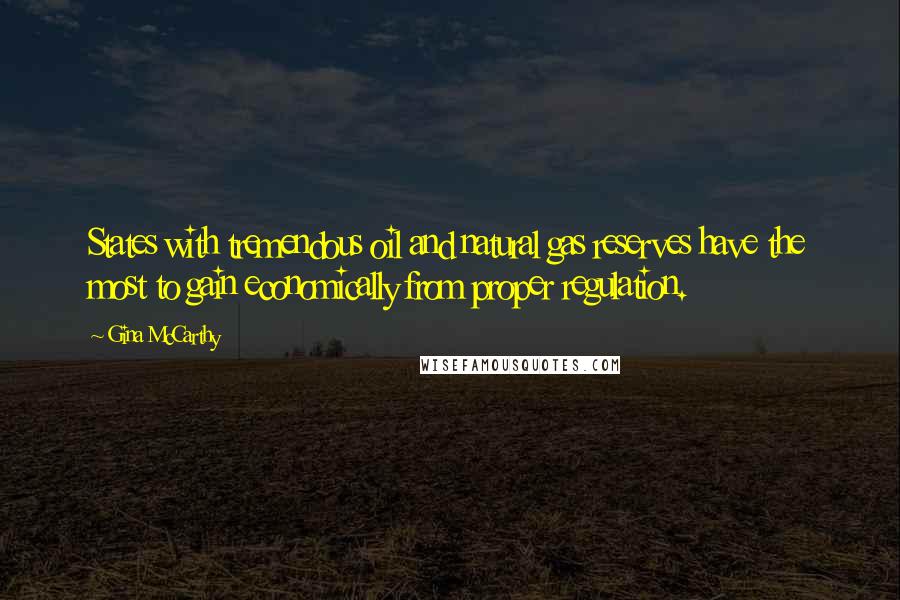 Gina McCarthy Quotes: States with tremendous oil and natural gas reserves have the most to gain economically from proper regulation.