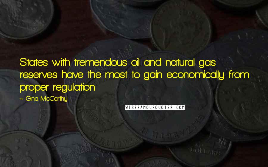 Gina McCarthy Quotes: States with tremendous oil and natural gas reserves have the most to gain economically from proper regulation.