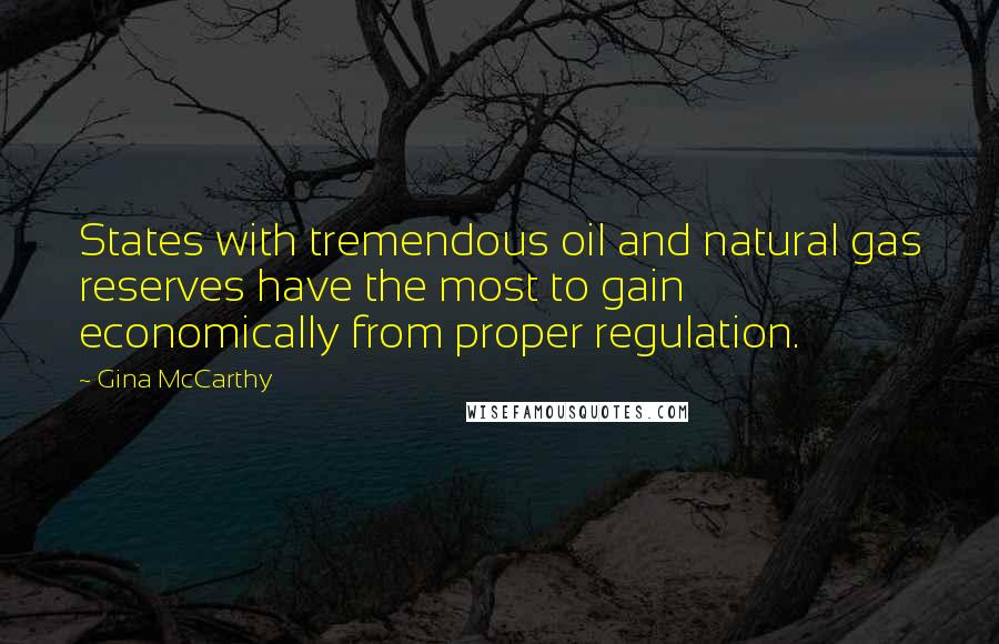 Gina McCarthy Quotes: States with tremendous oil and natural gas reserves have the most to gain economically from proper regulation.
