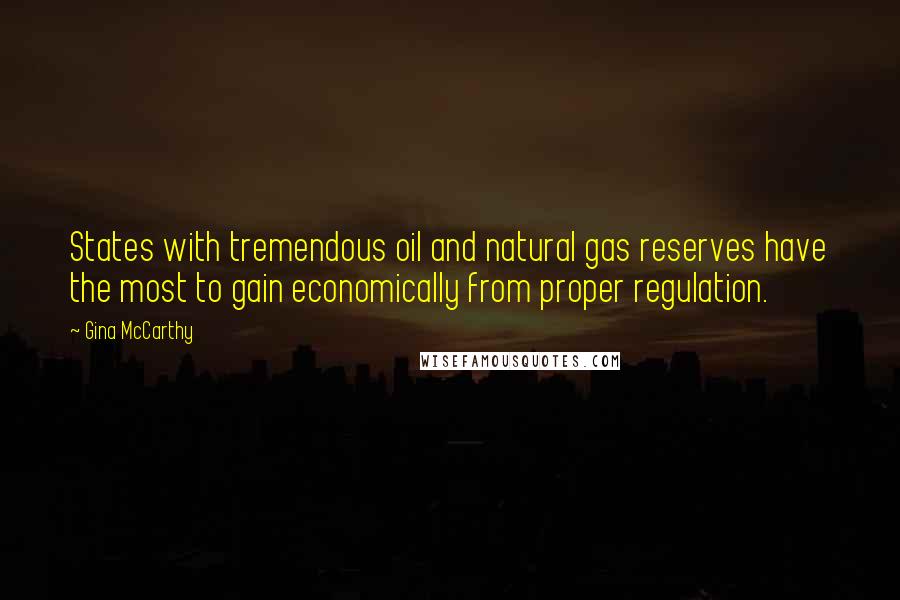 Gina McCarthy Quotes: States with tremendous oil and natural gas reserves have the most to gain economically from proper regulation.
