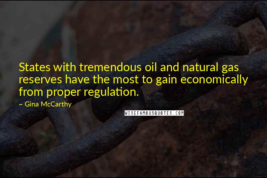 Gina McCarthy Quotes: States with tremendous oil and natural gas reserves have the most to gain economically from proper regulation.