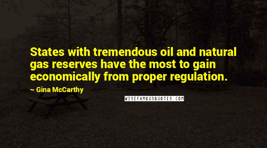 Gina McCarthy Quotes: States with tremendous oil and natural gas reserves have the most to gain economically from proper regulation.