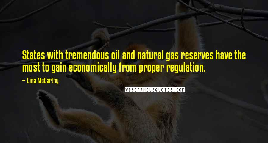 Gina McCarthy Quotes: States with tremendous oil and natural gas reserves have the most to gain economically from proper regulation.