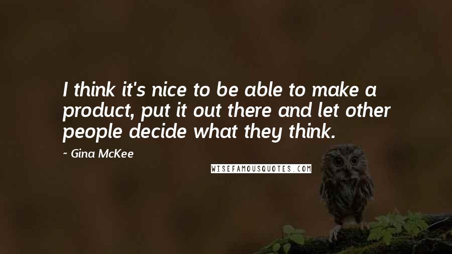 Gina McKee Quotes: I think it's nice to be able to make a product, put it out there and let other people decide what they think.