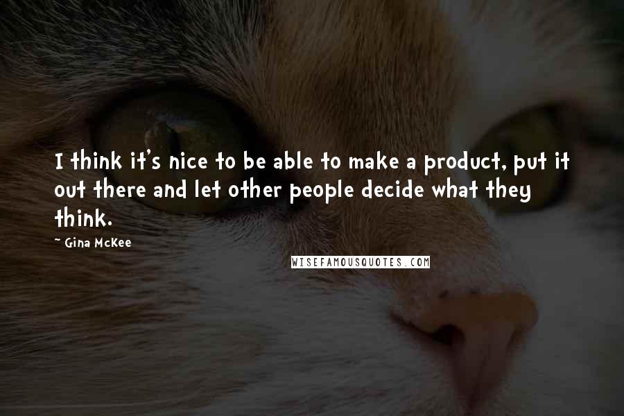 Gina McKee Quotes: I think it's nice to be able to make a product, put it out there and let other people decide what they think.