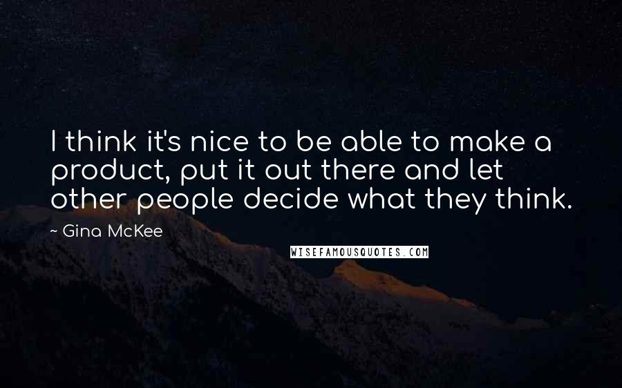 Gina McKee Quotes: I think it's nice to be able to make a product, put it out there and let other people decide what they think.