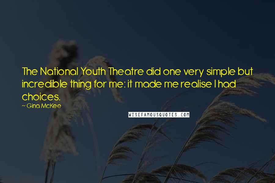 Gina McKee Quotes: The National Youth Theatre did one very simple but incredible thing for me: it made me realise I had choices.