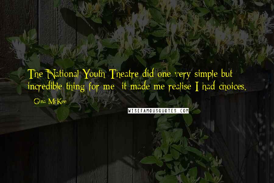 Gina McKee Quotes: The National Youth Theatre did one very simple but incredible thing for me: it made me realise I had choices.