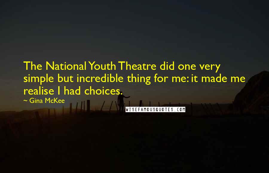 Gina McKee Quotes: The National Youth Theatre did one very simple but incredible thing for me: it made me realise I had choices.