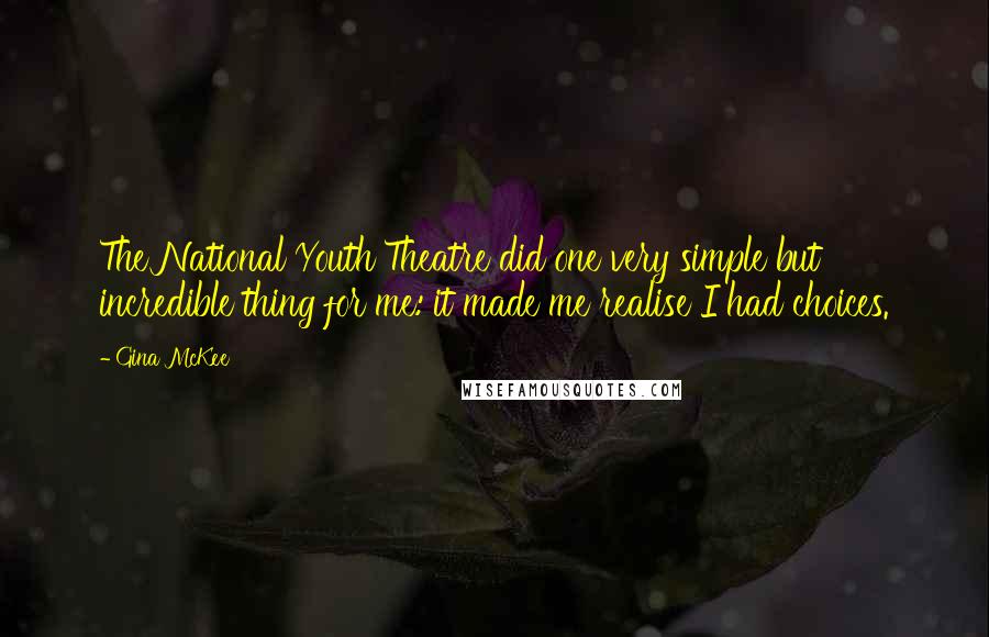 Gina McKee Quotes: The National Youth Theatre did one very simple but incredible thing for me: it made me realise I had choices.