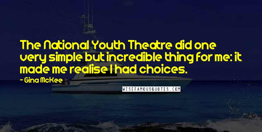 Gina McKee Quotes: The National Youth Theatre did one very simple but incredible thing for me: it made me realise I had choices.