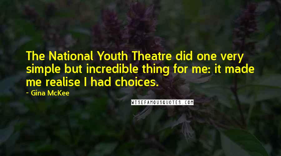 Gina McKee Quotes: The National Youth Theatre did one very simple but incredible thing for me: it made me realise I had choices.