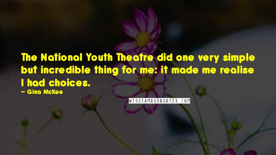 Gina McKee Quotes: The National Youth Theatre did one very simple but incredible thing for me: it made me realise I had choices.