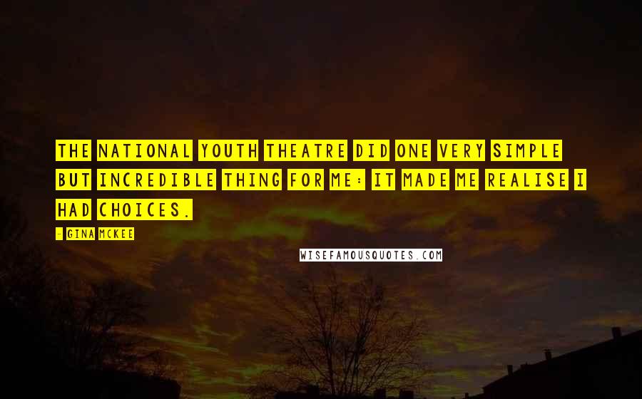 Gina McKee Quotes: The National Youth Theatre did one very simple but incredible thing for me: it made me realise I had choices.