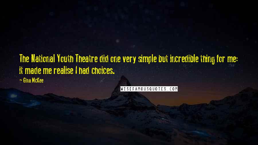 Gina McKee Quotes: The National Youth Theatre did one very simple but incredible thing for me: it made me realise I had choices.