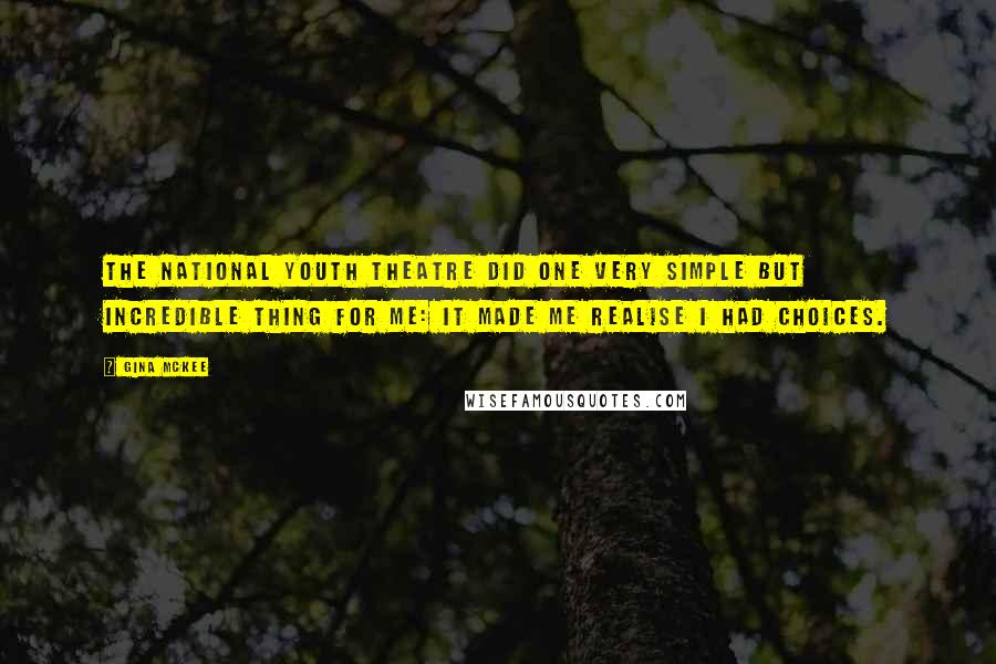 Gina McKee Quotes: The National Youth Theatre did one very simple but incredible thing for me: it made me realise I had choices.
