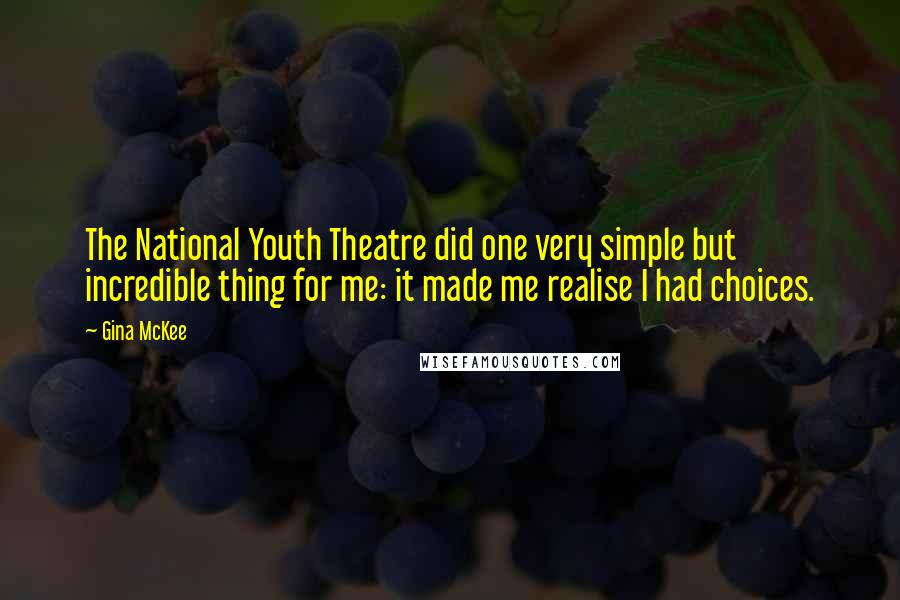 Gina McKee Quotes: The National Youth Theatre did one very simple but incredible thing for me: it made me realise I had choices.