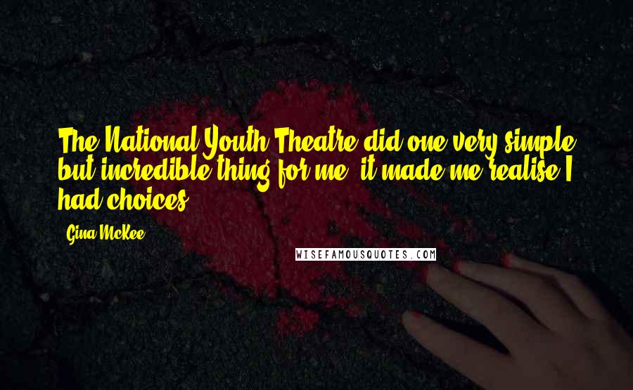 Gina McKee Quotes: The National Youth Theatre did one very simple but incredible thing for me: it made me realise I had choices.