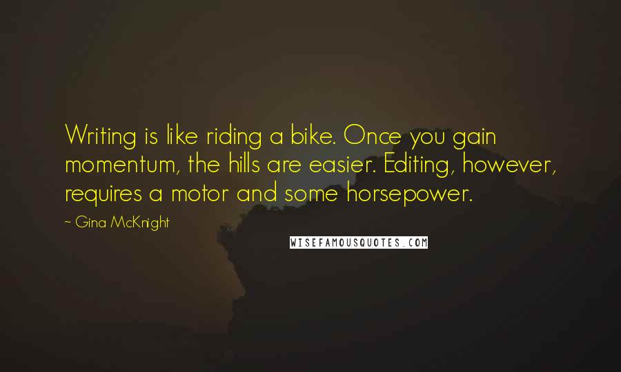 Gina McKnight Quotes: Writing is like riding a bike. Once you gain momentum, the hills are easier. Editing, however, requires a motor and some horsepower.