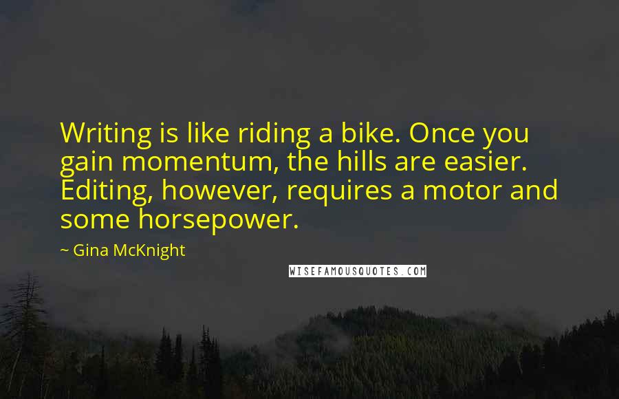 Gina McKnight Quotes: Writing is like riding a bike. Once you gain momentum, the hills are easier. Editing, however, requires a motor and some horsepower.