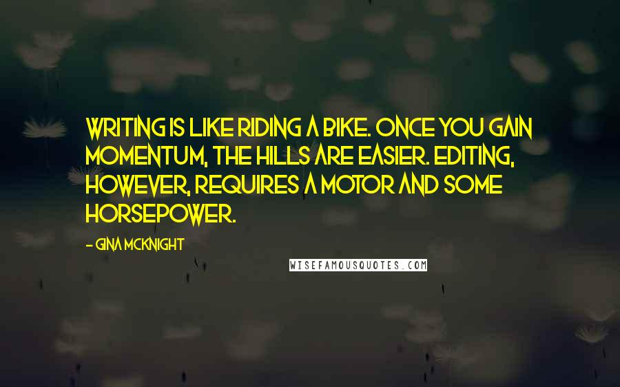 Gina McKnight Quotes: Writing is like riding a bike. Once you gain momentum, the hills are easier. Editing, however, requires a motor and some horsepower.