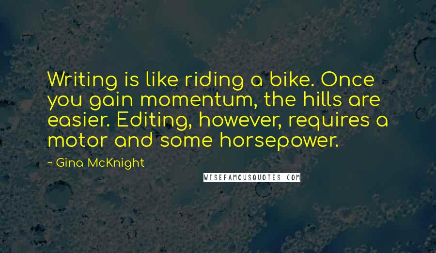 Gina McKnight Quotes: Writing is like riding a bike. Once you gain momentum, the hills are easier. Editing, however, requires a motor and some horsepower.