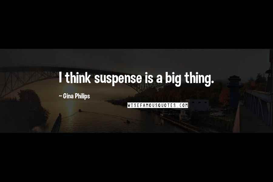 Gina Philips Quotes: I think suspense is a big thing.