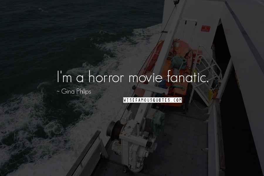 Gina Philips Quotes: I'm a horror movie fanatic.