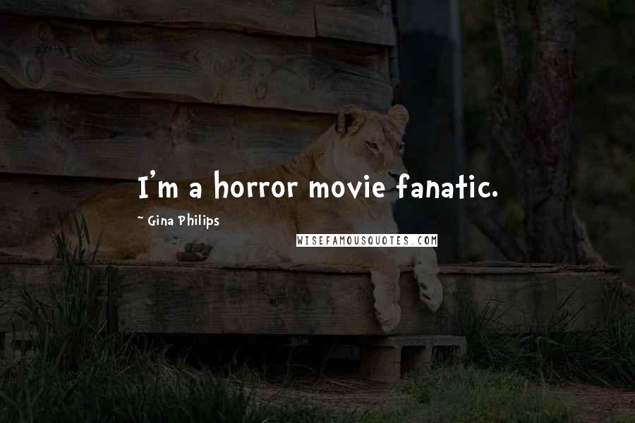 Gina Philips Quotes: I'm a horror movie fanatic.