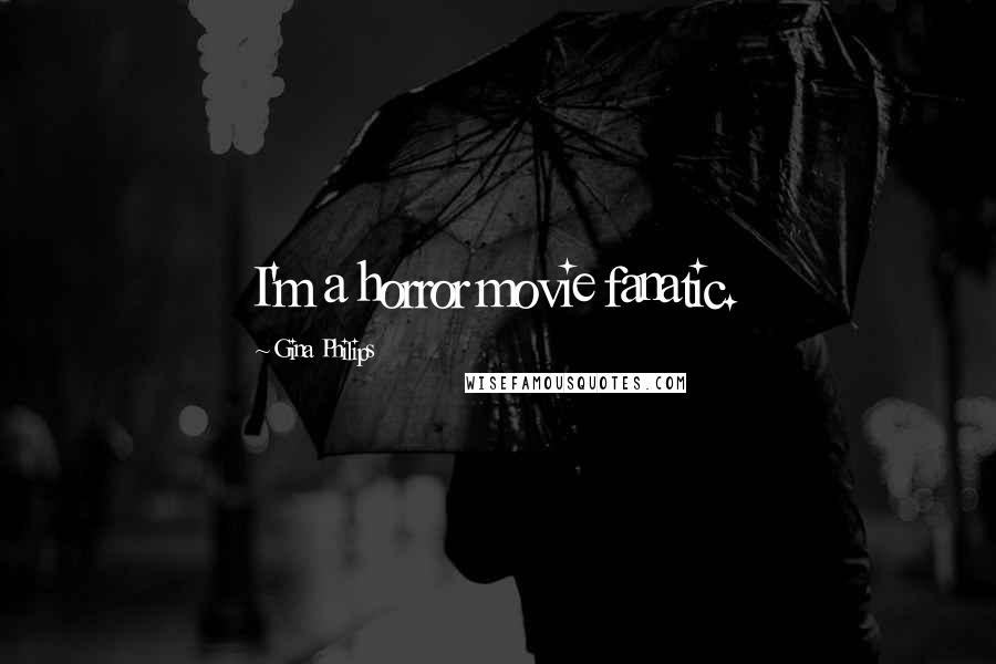Gina Philips Quotes: I'm a horror movie fanatic.