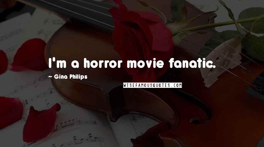 Gina Philips Quotes: I'm a horror movie fanatic.