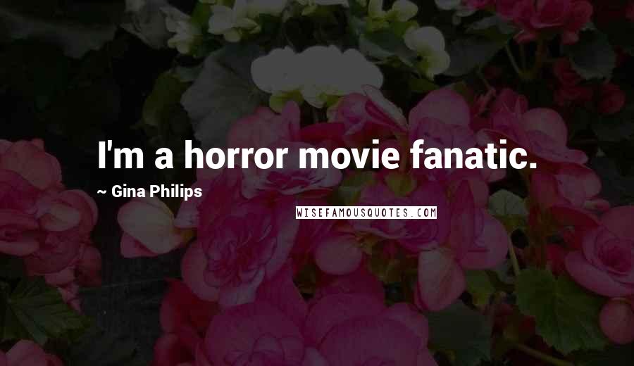 Gina Philips Quotes: I'm a horror movie fanatic.