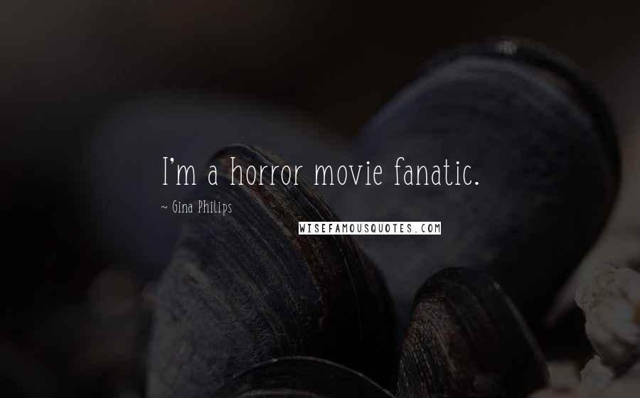 Gina Philips Quotes: I'm a horror movie fanatic.