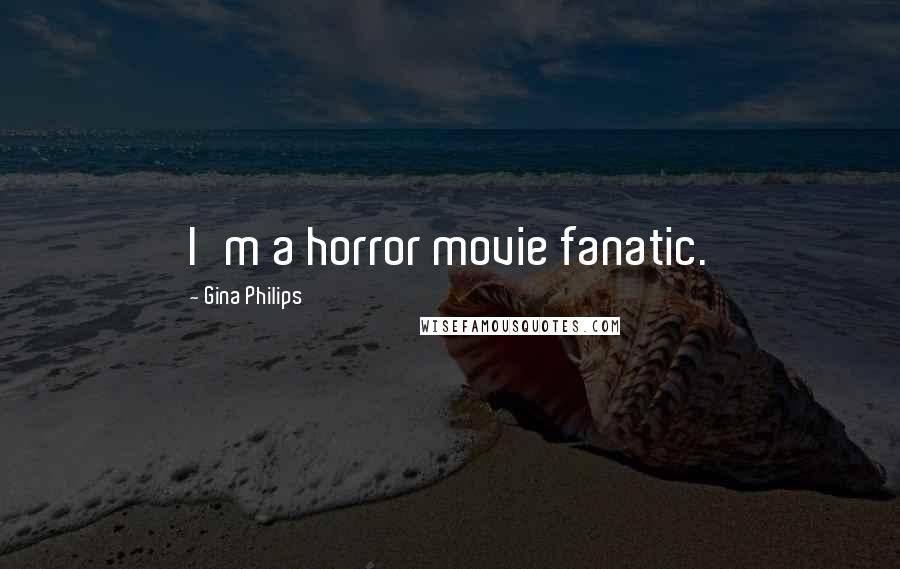 Gina Philips Quotes: I'm a horror movie fanatic.