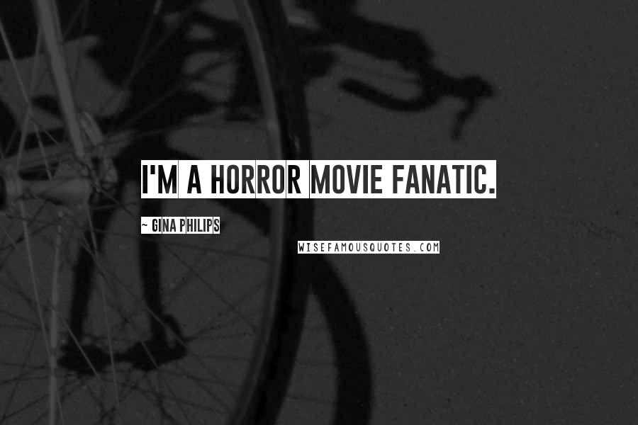 Gina Philips Quotes: I'm a horror movie fanatic.