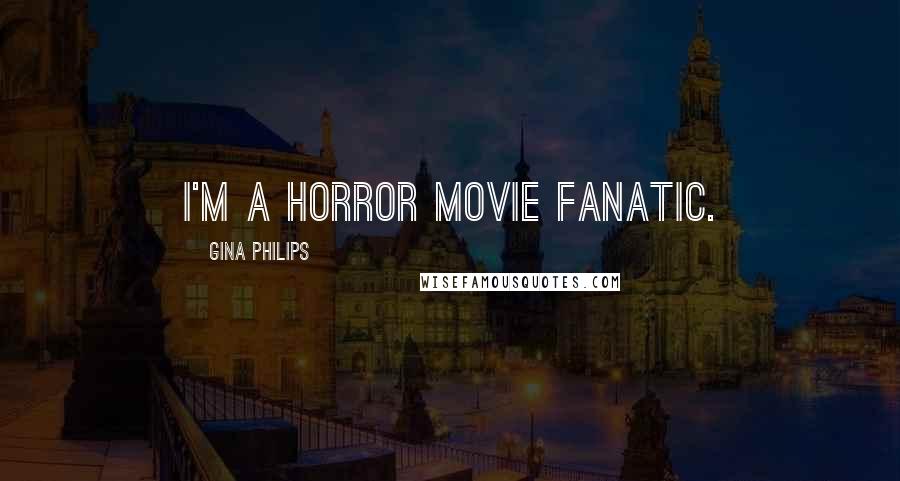 Gina Philips Quotes: I'm a horror movie fanatic.