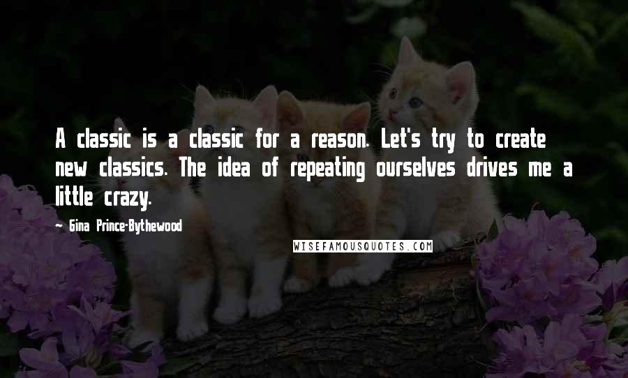 Gina Prince-Bythewood Quotes: A classic is a classic for a reason. Let's try to create new classics. The idea of repeating ourselves drives me a little crazy.