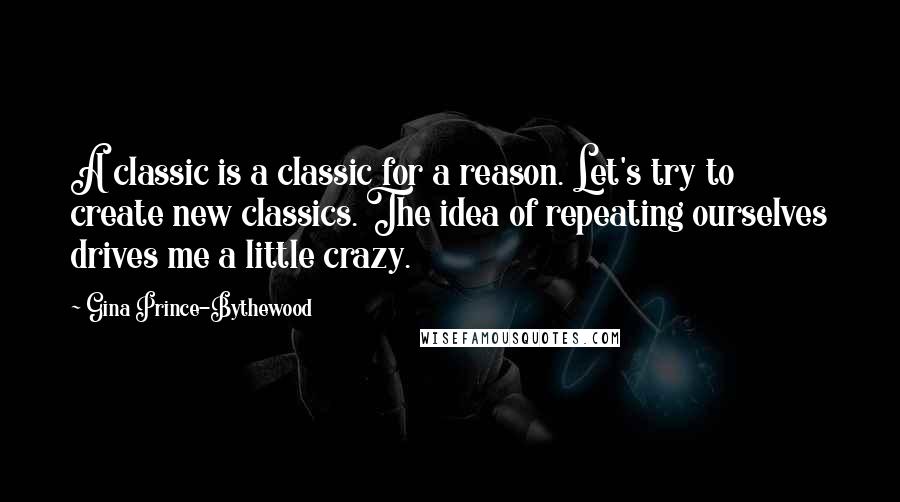 Gina Prince-Bythewood Quotes: A classic is a classic for a reason. Let's try to create new classics. The idea of repeating ourselves drives me a little crazy.