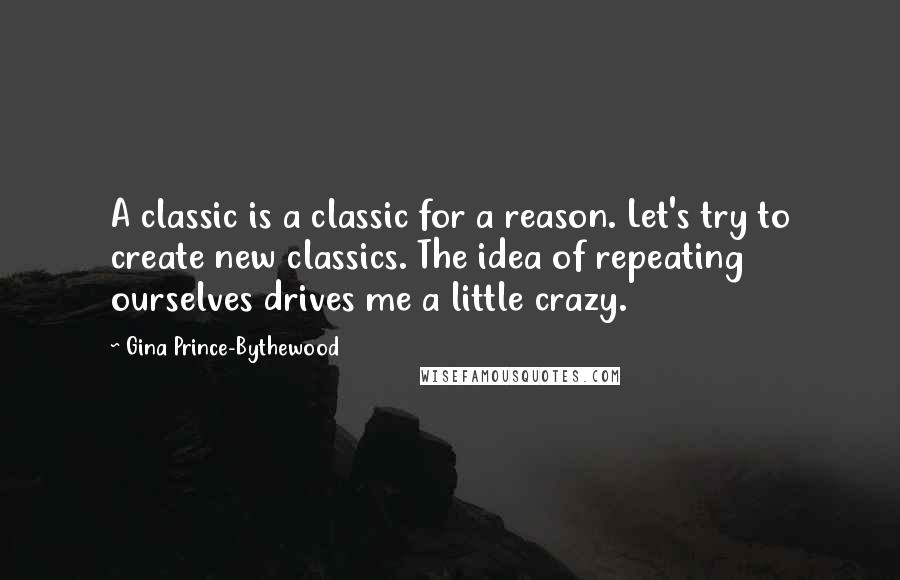 Gina Prince-Bythewood Quotes: A classic is a classic for a reason. Let's try to create new classics. The idea of repeating ourselves drives me a little crazy.