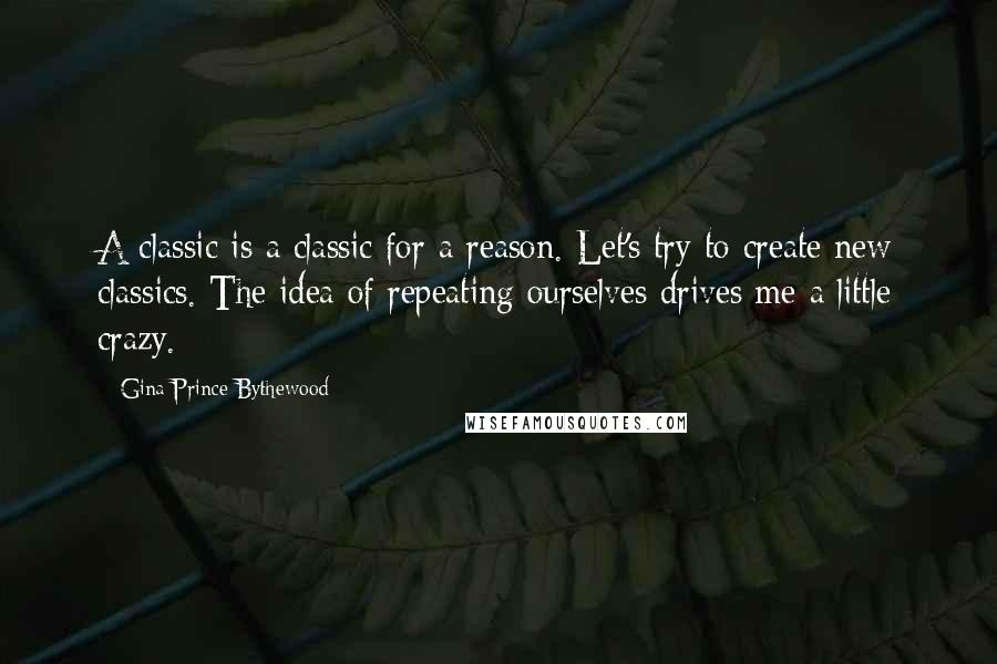 Gina Prince-Bythewood Quotes: A classic is a classic for a reason. Let's try to create new classics. The idea of repeating ourselves drives me a little crazy.