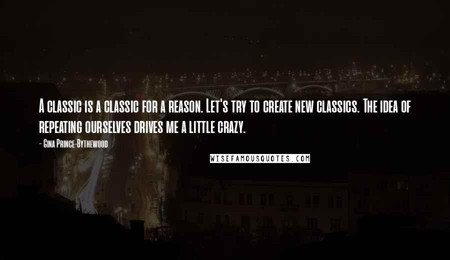 Gina Prince-Bythewood Quotes: A classic is a classic for a reason. Let's try to create new classics. The idea of repeating ourselves drives me a little crazy.